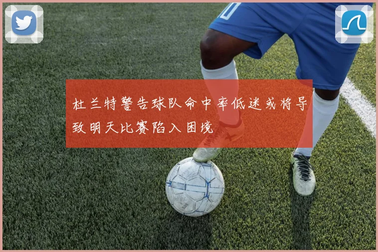 杜兰特警告球队命中率低迷或将导致明天比赛陷入困境