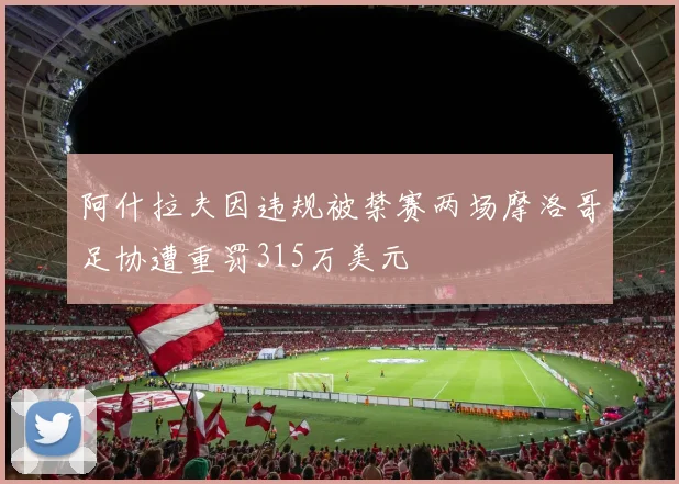 阿什拉夫因违规被禁赛两场摩洛哥足协遭重罚315万美元