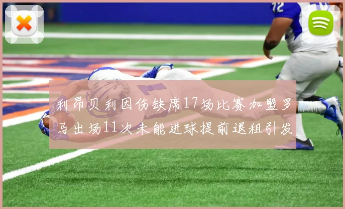 利昂贝利因伤缺席17场比赛加盟罗马出场11次未能进球提前退租引发关注